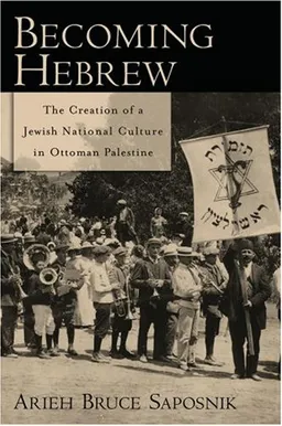 Becoming Hebrew: The Creation of a Jewish National Culture in Ottoman Palestine
