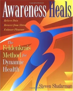 Awareness Heals: The Feldenkrais Method For Dynamic Health