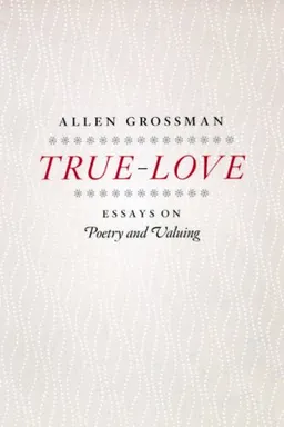 True-Love: Essays on Poetry and Valuing