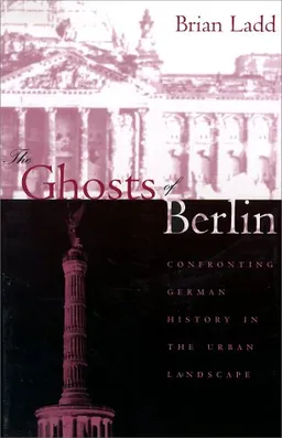 The Ghosts of Berlin: Confronting German History in the Urban Landscape