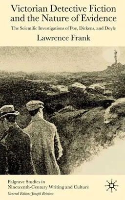 Victorian Detective Fiction and the Nature of Evidence: The Scientific Investigations of Poe, Dickens, and Doyle (Palgrave Studies in Nineteenth-Century Writing and Culture)