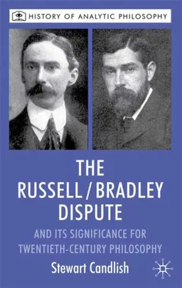 The Russell/Bradley Dispute and its Significance for Twentieth Century Philosophy (History of Analytic Philosphy)