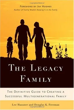 The Legacy Family: The Definitive Guide to Creating a Successful Multigenerational Family