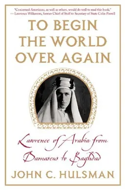 To Begin the World Over Again: Lawrence of Arabia from Damascus to Baghdad