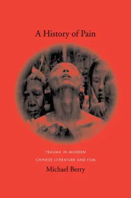 A History of Pain: Trauma in Modern Chinese Literature and Film (Global Chinese Culture)