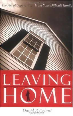 Leaving Home: The Art of Separating From Your Difficult Family