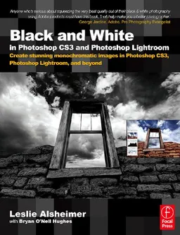Black and White in Photoshop CS3 and Photoshop Lightroom: Create stunning monochromatic images in Photoshop CS3, Photoshop Lightroom, and beyond
