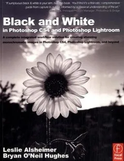 Black and White in Photoshop CS4 and Lightroom: A complete integrated workflow solution for creating stunning monochromatic images in Photoshop CS4, Photoshop Lightroom, and beyond