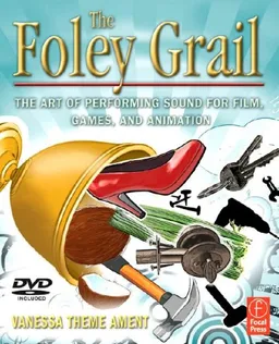 The Foley Grail: The Art of Performing Sound for Film, Games, and Animation