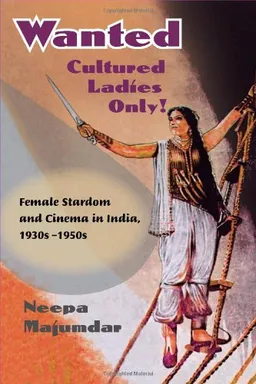 Wanted Cultured Ladies Only!: Female Stardom and Cinema in India, 1930s-1950s
