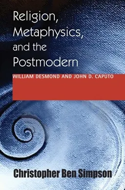 Religion, Metaphysics, and the Postmodern: William Desmond and John D. Caputo (Indiana Series in the Philosophy of Religion)