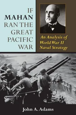 If Mahan Ran the Great Pacific War: An Analysis of World War II Naval Strategy