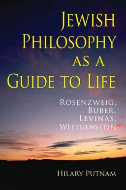Jewish Philosophy as a Guide to Life: Rosenzweig, Buber, Levinas, Wittgenstein (The Helen and Martin Schwartz Lectures in Jewish Studies)