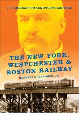 The New York, Westchester & Boston Railway: J. P. Morgan's Magnificent Mistake (Railroads Past and Present)