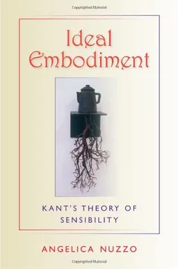 Ideal Embodiment: Kant's Theory of Sensibility (Studies in Continental Thought)