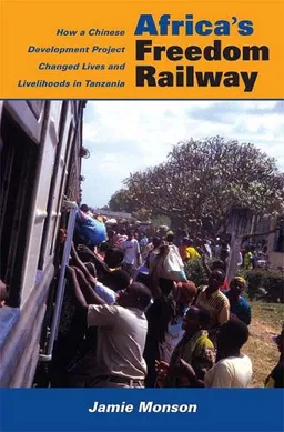 עטיפת הספר Africa's Freedom Railway: How a Chinese Development Project Changed Lives and Livelihoods in Tanzania מאת Jamie Monson