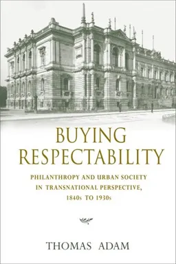 עטיפת הספר Buying Respectability: Philanthropy and Urban Society in Transnational Perspective, 1840s to 1930s (Philanthropic and Nonprofit Studies) מאת Thomas Adam