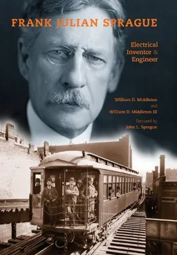 Frank Julian Sprague: Electrical Inventor and Engineer (Railroads Past and Present)