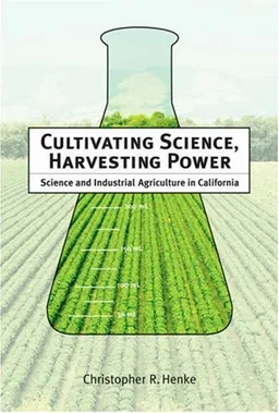 Cultivating Science, Harvesting Power: Science and Industrial Agriculture in California (Inside Technology)