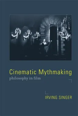 Cinematic Mythmaking: Philosophy in Film (Irving Singer Library)