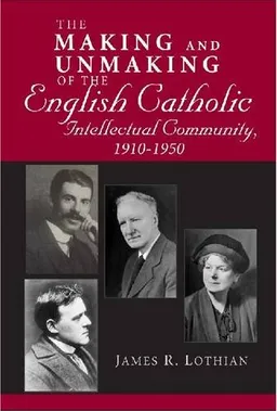 The Making and Unmaking of the English Catholic Intellectual Community, 1910-1950