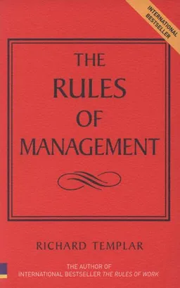 The Rules Of Management: The Definitive Code To Managerial Success (Richard Templar's Rules)