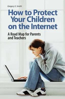 How to Protect Your Children on the Internet: A Road Map for Parents and Teachers