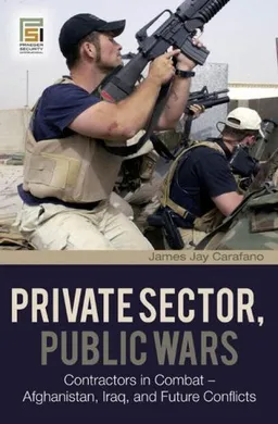 עטיפת הספר Private Sector, Public Wars: Contractors in Combat - Afghanistan, Iraq, and Future Conflicts (The Changing Face of War) מאת James Jay Carafano
