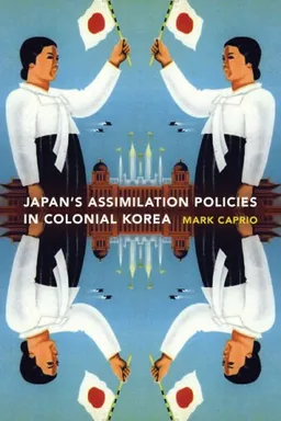 Japanese Assimilation Policies in Colonial Korea, 1910-1945 (Korean Studies of the Henry M. Jackson School of International Studies)