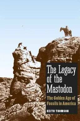 The Legacy of the Mastodon: The Golden Age of Fossils in America