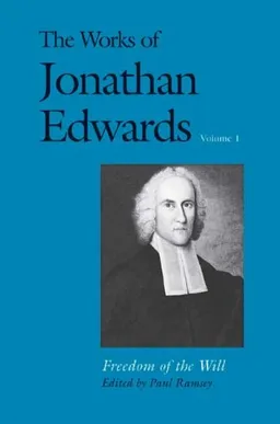 The Works of Jonathan Edwards, Vol. 1: Volume 1: Freedom of the Will (The Works of Jonathan Edwards Series)