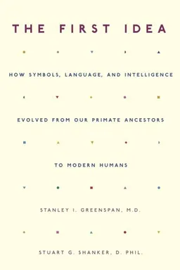 The First Idea: How Symbols, Language, and Intelligence Evolved from Our Primate Ancestors to Modern Humans