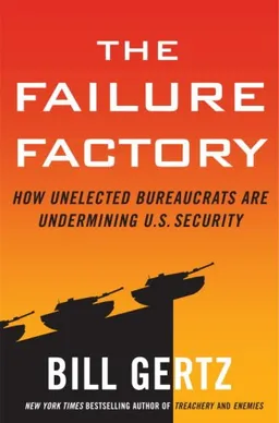 The Failure Factory: How Unelected Bureaucrats Are Undermining U.S. Security