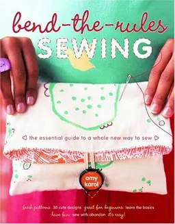 עטיפת הספר Bend-the-Rules Sewing: The Essential Guide to a Whole New Way to Sew מאת Amy Karol