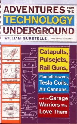 Adventures from the Technology Underground: Catapults, Pulsejets, Rail Guns, Flamethrowers, Tesla Coils, Air Cannons, and the Garage Warriors Who Love Them