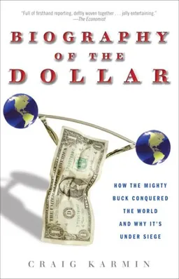 Biography of the Dollar: How the Mighty Buck Conquered the World and Why It's Under Siege