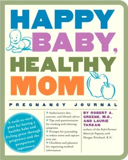 עטיפת הספר Happy Baby, Healthy Mom Pregnancy Journal: A week-to-week plan for having a healthy baby and feeling great through pregnancy and the postpartum experience מאת Robert A. Greene M.D.