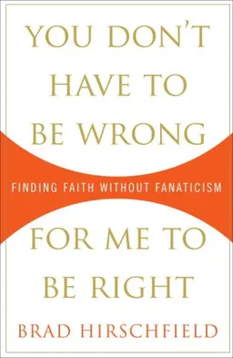 You Don't Have to Be Wrong for Me to Be Right: Finding Faith Without Fanaticism