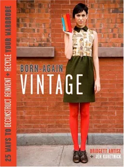 Born-Again Vintage: 25 Ways to Deconstruct, Reinvent, and Recycle Your Wardrobe