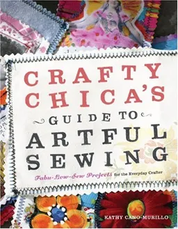 עטיפת הספר Crafty Chica's Guide to Artful Sewing: Fabu-Low-Sew Projects for the Everyday Crafter מאת Kathy Cano-Murillo