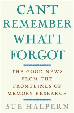 Can't Remember What I Forgot: The Good News from the Front Lines of Memory Research