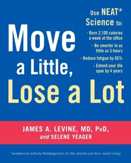 Move a Little, Lose a Lot: Use N.E.A.T.* Science to: Burn 2,100 Calories a Week at the Office, Be Smarter in as Little as 3 Hours, Reduce Fatigue by 65%, Extend Your Lifespan by 4 Years