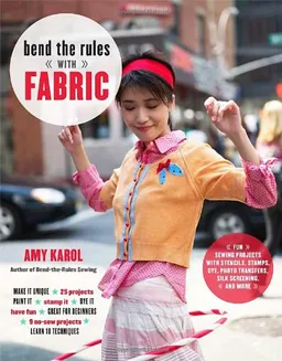 עטיפת הספר Bend the Rules with Fabric: Fun Sewing Projects with Stencils, Stamps, Dye, Photo Transfers, Silk Screening, and More מאת Amy Karol