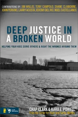 Deep Justice in a Broken World: Helping Your Kids Serve Others and Right the Wrongs around Them (Youth Specialties)