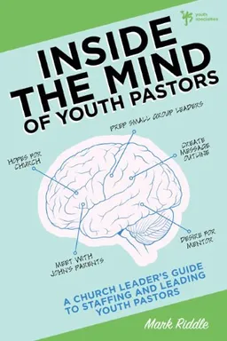 Inside the Mind of Youth Pastors: A Church Leaders Guide to Staffing and Leading Youth Pastors