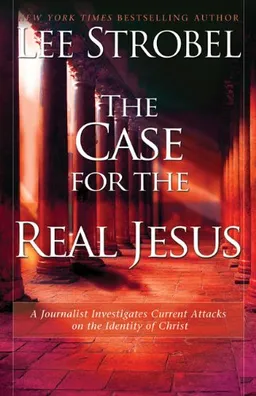 The Case for the Real Jesus: A Journalist Investigates Current Attacks on the Identity of Christ