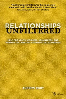 Relationships Unfiltered: Help for Youth Workers, Volunteers, and Parents on Creating Authentic Relationships