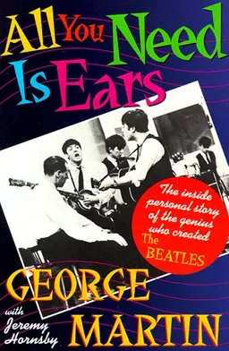 All You Need Is Ears: The inside personal story of the genius who created The Beatles