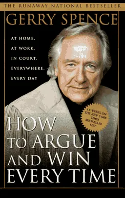 How to Argue & Win Every Time: At Home, At Work, In Court, Everywhere, Everyday