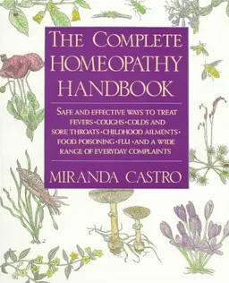 The Complete Homeopathy Handbook: Safe and Effective Ways to Treat Fevers, Coughs, Colds and Sore Throats, Childhood Ailments, Food Poisoning, Flu, and a Wide Range of Everyday Complaints